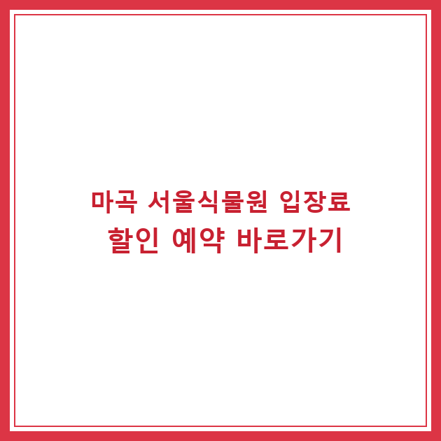 마곡 서울식물원 입장료 할인 예약 바로가기