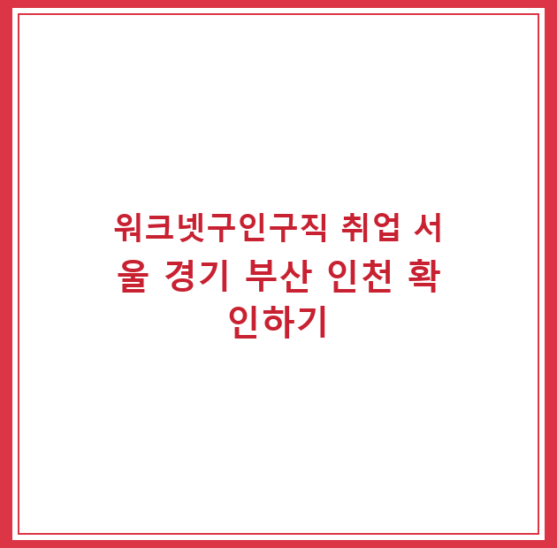 워크넷구인구직 취업 서울 경기 부산 인천 확인하기